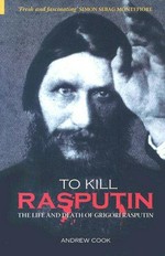 To kill Rasputin : the life and death of Grigori Rasputin / Andrew Cook.