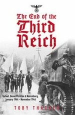 The end of the Third Reich : defeat, denazification & Nuremburg, January 1944-November 1946 / Toby Thacker.