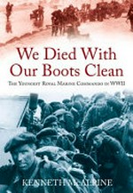 We died with our boots clean : the youngest Royal Marine Commando in WWII / Kenneth McAlpine.