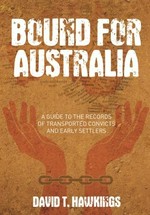 Bound for Australia : a guide to the records of transported convicts and early settlers / David T. Hawkings.