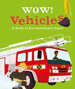 Wow! vehicles : a book of extraordinary facts / author, Jacqueline McCann ; illustrations, Ste Johnson.