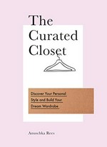 The curated closet : discover your personal style and build your dream wardrobe / by Anuschka Rees.