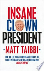 Insane clown president : dispatches from the American circus / Matt Taibbi.