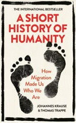 A short history of humanity : how migration made us who we are / Johannes Krause & Thomas Trappe ; translated by Caroline Waight.