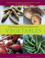The world encyclopedia of vegetables : a comprehensive visual guide to vegetables and how to use them with over 100 delicious recipes / Christine Ingram.