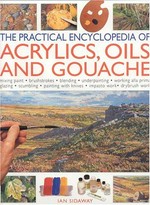 The practical encyclopedia of acrylics, oils and gouache : mixing paint, brushstrokes, blending, underpainting, working alla prima glazing, scumbling, painting with knives, impasto work, drybrush work / Ian Sidaway.