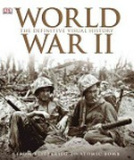 World War II : the definitive visual history : from Blitzkrieg to the atom bomb / [senior editor, Alison Sturgeon ; editorial consultant, Richard Holmes ; contributors, Charles Messenger ... [et al.]].