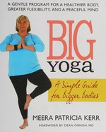 Big yoga : a simple guide for bigger bodies / Meera Patricia Kerr ; foreword by Dean Ornish.