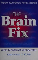 The brain fix : what's the matter with your gray matter / Ralph Carson.