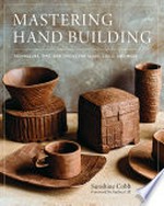 Mastering hand building : techniques, tips, and tricks for slabs, coils, and more / Sunshine Cobb ; foreword by Andrea Gill.