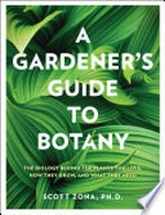 A gardener's guide to botany : the biology behind the plants you love, how they grow, and what they need / Scott Zona, PH.D..