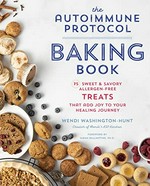 The autoimmune protocol baking book : 75 sweet & savory allergen-free treats that add joy to your healing journey / Wendi Washington-Hunt ; foreword by Sarah Ballantyne, Ph.D.