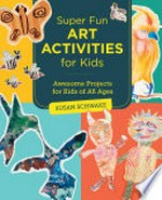 Super fun art activities for kids : creative adventures in drawing, painting, printmaking, paper, and mixed media / Susan Schwake.