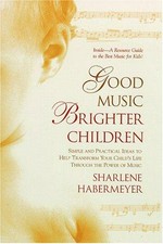 Good music, brighter children : simple and practical ideas to help transform your child's life through the power of music / Sharlene Habermeyer.