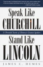 Speak like Churchill, stand like Lincoln : 21 powerful secrets of history's greatest speakers / James C. Humes.
