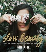 Slow beauty : rituals and recipes to nourish the body and feed the soul / Shel Pink.