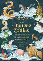 The Chinese zodiac : and other paths to luck, riches & prosperity / Aaron Hwang ; illustrated by Li Zhang.