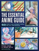 The essential anime guide : 50 iconic films, standout series, and cult masterpieces / Patrick Macias and Samule Sattin.