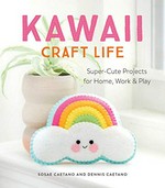 Kawaii craft life : super-cute projects for home, work & play / Sosae Caetano and Dennis Caetano.
