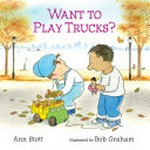 Want to play trucks? / Ann Stott ; illustrated by Bob Graham.