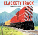 Clackety track : poems about trains / Skila Brown ; illustrated by Jamey Christoph.