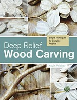 Deep relief wood carving : simple techniques for complex projects / Kevin Walker.