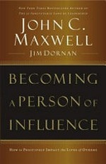Becoming a person of influence : how to positively impact the lives of others / John C. Maxwell, Jim Dornan.