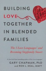 Building love together in blended families : the 5 love languages and becoming stepfamily smart / Gary Chapman PhD and Ron L. Deal, MMFT.