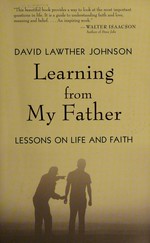 Learning from my father : lessons on life and faith / David Lawther Johnson.