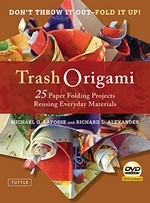 Trash origami : 25 paper folding projects reusing everyday materials / Michael G. LaFosse and Richard L. Alexander.