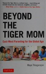 Beyond the tiger mom : East-West parenting for the global age / Maya Thiagarajan.