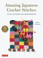 Amazing Japanese crochet stitches : a stitch dictionary and design resource / Keiko Okamoto ; translated by Cassandra Harada.