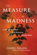 The measure of madness : inside the disturbed and disturbing criminal mind / Cheryl Paradis.