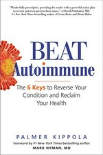Beat autoimmune : the 6 keys to reverse your condition and reclaim your health / Palmer Kippola ; foreword by Mark Hyman, MD.