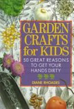 Garden crafts for kids : 50 great reasons to get your hands dirty / Diane Rhoades.