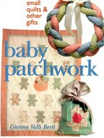 Baby patchwork : small quilts and other gifts / Gianna Valli Berti.