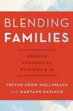 Blending families : merging households with kids 8-18 / Trevor Crow Mullineaux and Maryann Karinch.