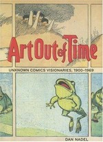 Art out of time : unknown comics visionaries, 1900-1969 / [compiled by] Dan Nadel.