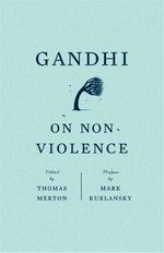 Gandhi on non-violence : selected texts from Mohandas K. Gandhi's non-violence in peace and war / edited with an introduction by Thomas Merton ; preface by Mark Kurlansky.