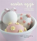 Easter eggs : 40 fabulous projects for the whole family / projects and photographs by Matthew Mead.