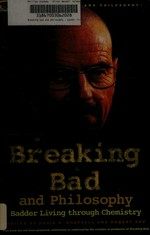 Breaking bad and philosophy : badder living through chemistry / edited by David R. Koepsell and Robert Arp.