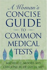 A woman's concise guide to common medical tests / Michele C. Moore, Caroline M. De Costa.