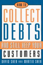 How to collect debts and still keep your customers / David Sher and Martin Sher.
