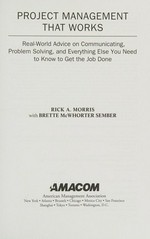 Project management that works : real-world advice on communicating, problem solving, and everything else you need to know to get the job done / Rick A. Morris with Brette McWhorter Sember.
