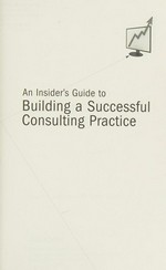 An insider's guide to building a successful consulting practice / Bruce L. Katcher with Adam Snyder.