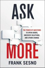 Ask more : the power of questions to open doors, uncover solutions, and spark change / Frank Sesno.