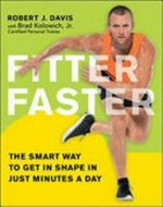 Fitter faster : the smart way to get in shape in just minutes a day / Robert J. Davis, Ph.D., with Brad Kolowich, Jr.