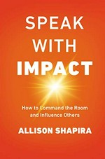 Speak with impact : how to command the room and influence others / Allison Shapira.