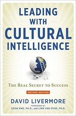Leading with cultural intelligence : the real secret to success / David Livermore ; foreword by Soon Ang, Ph.D., and Linn Van Dyne, Ph.D.