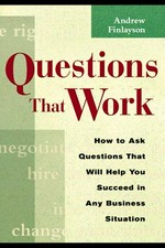 Questions that work : how to ask questions that will help you succeed in any business situation / Andrew Finlayson